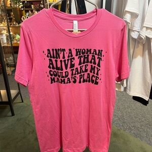 Tshirt. Ain’t a woman alive that could take my mamas place